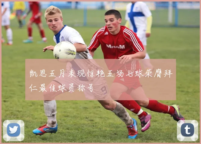 凯恩五月表现惊艳五场七球荣膺拜仁最佳球员称号