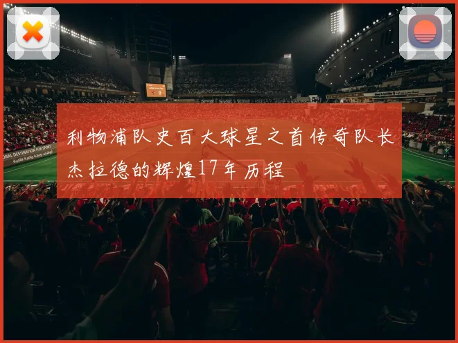 利物浦队史百大球星之首传奇队长杰拉德的辉煌17年历程