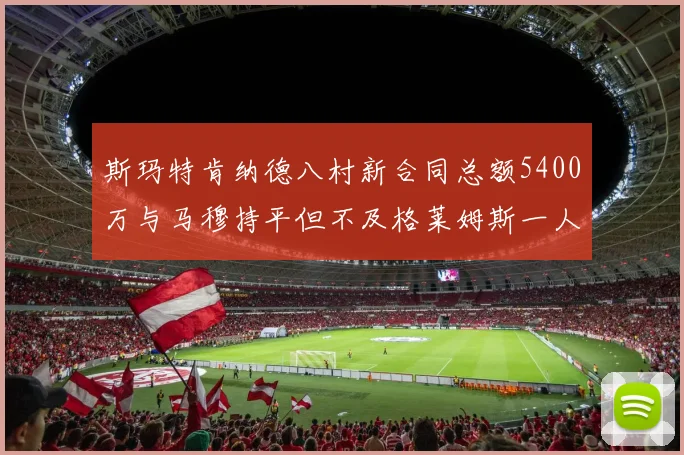 斯玛特肯纳德八村新合同总额5400万与马穆持平但不及格莱姆斯一人