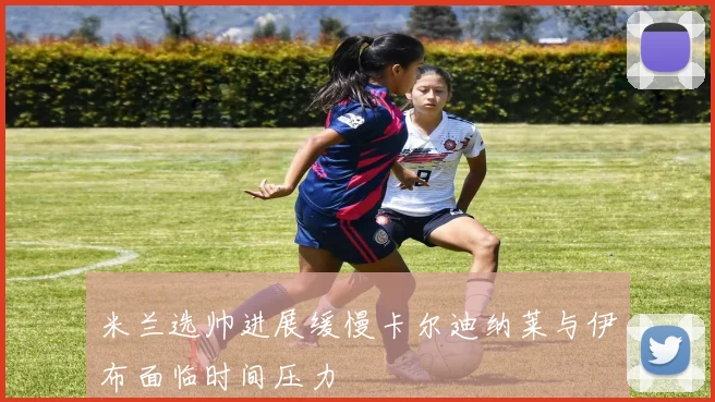 米兰选帅进展缓慢卡尔迪纳莱与伊布面临时间压力