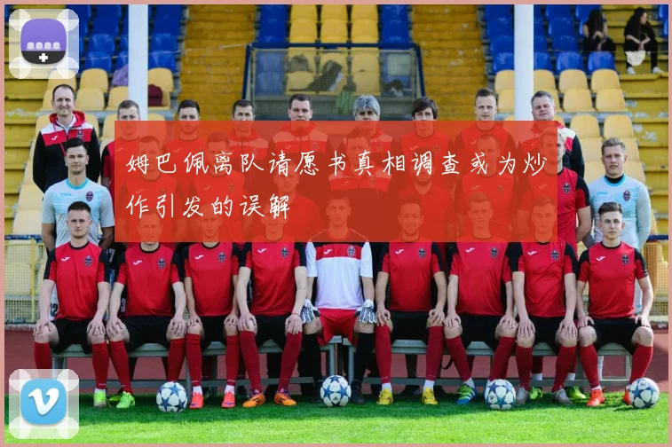 姆巴佩离队请愿书真相调查或为炒作引发的误解