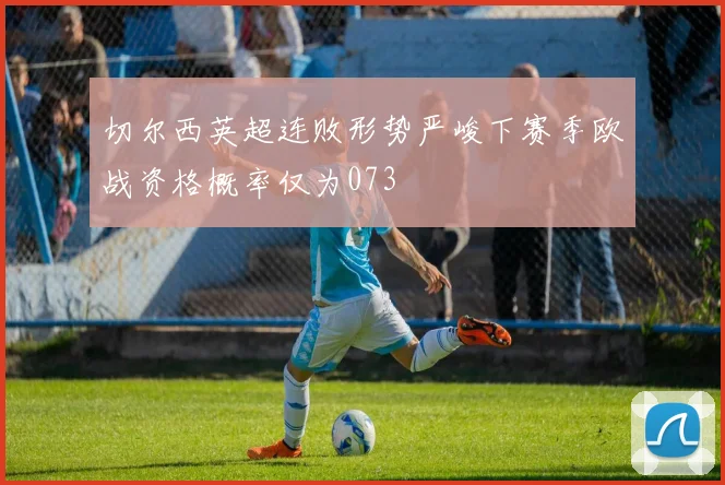 切尔西英超连败形势严峻下赛季欧战资格概率仅为073