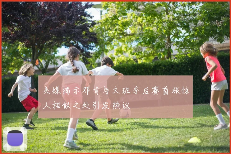 美媒揭示邓肯与文班季后赛首旅惊人相似之处引发热议