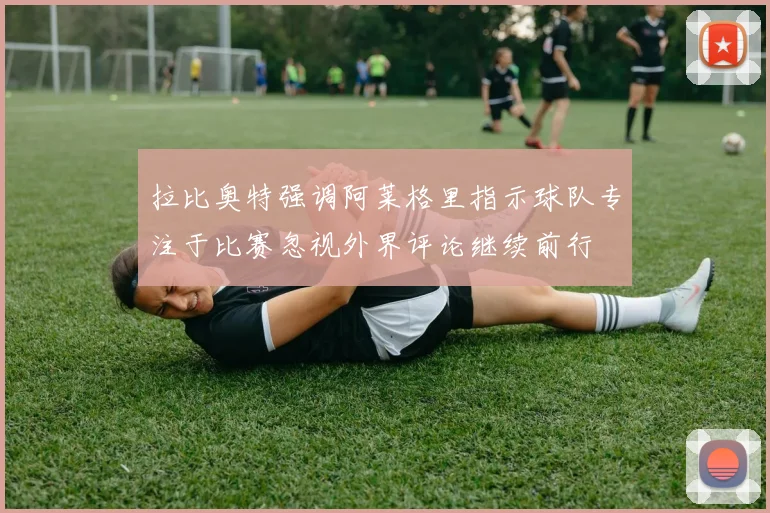 拉比奥特强调阿莱格里指示球队专注于比赛忽视外界评论继续前行